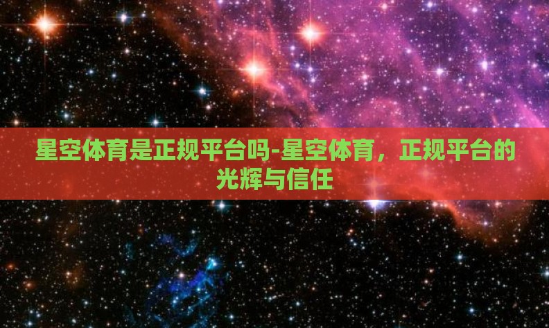 星空体育是正规平台吗-星空体育,正规平台的光辉与信任 星空体育是正规平台吗-星空体育,正规平台的光辉与信任