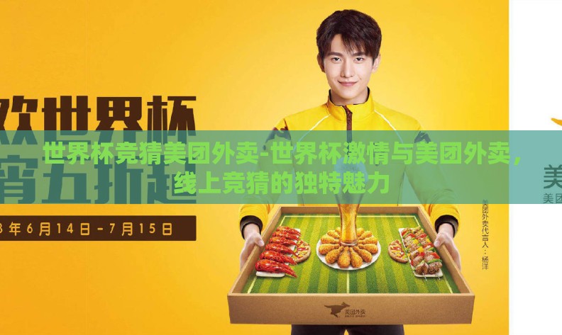 世界杯竞猜美团外卖-世界杯激情与美团外卖,线上竞猜的独特魅力 世界杯竞猜美团外卖-世界杯激情与美团外卖,线上竞猜的独特魅力