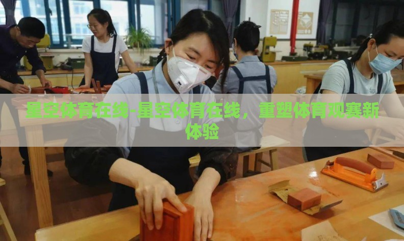 星空体育在线-星空体育在线,重塑体育观赛新体验 星空体育在线-星空体育在线,重塑体育观赛新体验