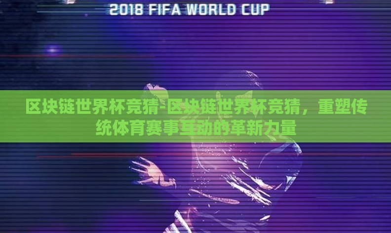 区块链世界杯竞猜-区块链世界杯竞猜,重塑传统体育赛事互动的革新力量 区块链世界杯竞猜-区块链世界杯竞猜,重塑传统体育赛事互动的革新力量