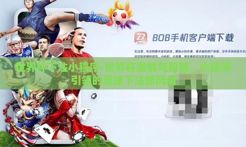 世界杯下注小程序-世界杯激情与智慧，小程序引领的足球下注新风尚