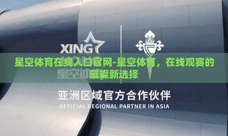 星空体育在线入口官网-星空体育,在线观赛的璀璨新选择 星空体育在线入口官网-星空体育,在线观赛的璀璨新选择