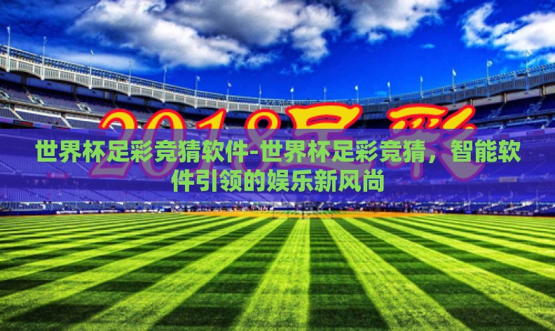 世界杯足彩竞猜软件-世界杯足彩竞猜，智能软件引领的娱乐新风尚