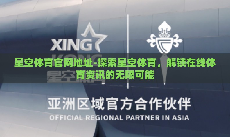 星空体育官网地址-探索星空体育,解锁在线体育资讯的无限可能 星空体育官网地址-探索星空体育,解锁在线体育资讯的无限可能