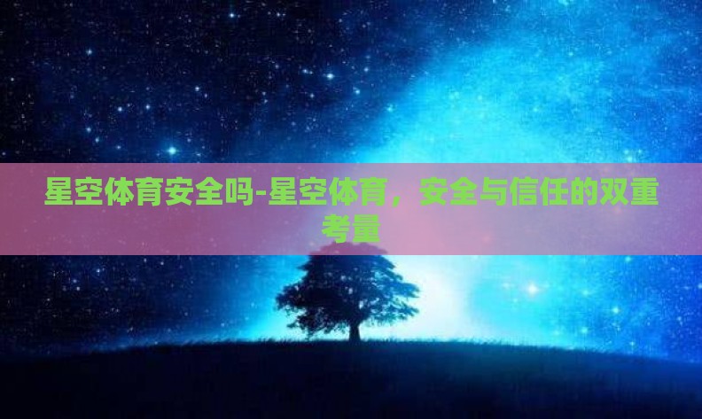 星空体育安全吗-星空体育,安全与信任的双重考量 星空体育安全吗-星空体育,安全与信任的双重考量