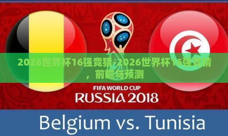 2026世界杯16强竞猜-2026世界杯16强竞猜,前瞻与预测 2026世界杯16强竞猜-2026世界杯16强竞猜,前瞻与预测