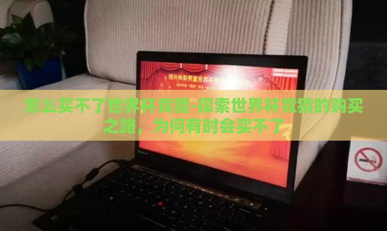 怎么买不了世界杯竞猜-探索世界杯竞猜的购买之路,为何有时会买不了 怎么买不了世界杯竞猜-探索世界杯竞猜的购买之路,为何有时会买不了