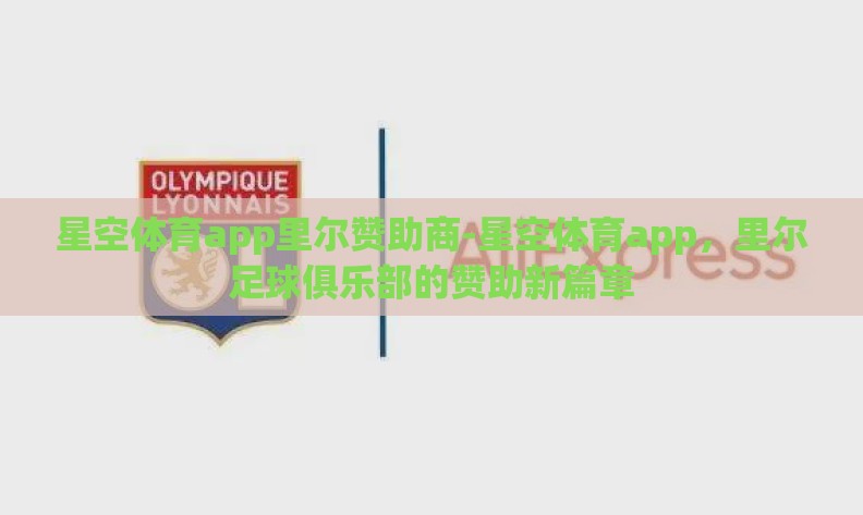 星空体育app里尔赞助商-星空体育app,里尔足球俱乐部的赞助新篇章 星空体育app里尔赞助商-星空体育app,里尔足球俱乐部的赞助新篇章