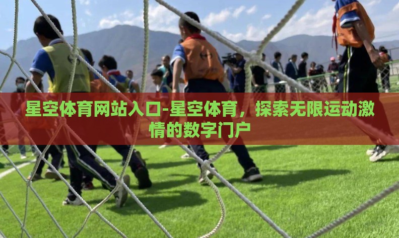 星空体育网站入口-星空体育,探索无限运动激情的数字门户 星空体育网站入口-星空体育,探索无限运动激情的数字门户
