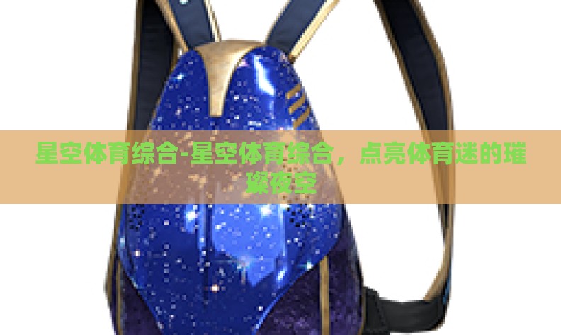 星空体育综合-星空体育综合,点亮体育迷的璀璨夜空 星空体育综合-星空体育综合,点亮体育迷的璀璨夜空