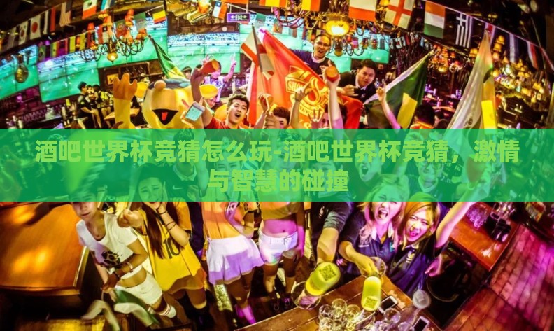 酒吧世界杯竞猜怎么玩-酒吧世界杯竞猜,激情与智慧的碰撞 酒吧世界杯竞猜怎么玩-酒吧世界杯竞猜,激情与智慧的碰撞