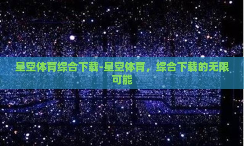 星空体育综合下载-星空体育，综合下载的无限可能