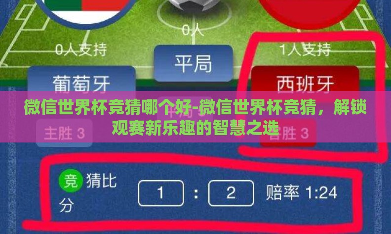 微信世界杯竞猜哪个好-微信世界杯竞猜，解锁观赛新乐趣的智慧之选