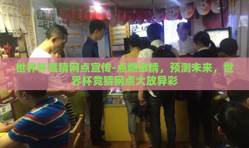 世界杯竞猜网点宣传-点燃激情，预测未来，世界杯竞猜网点大放异彩