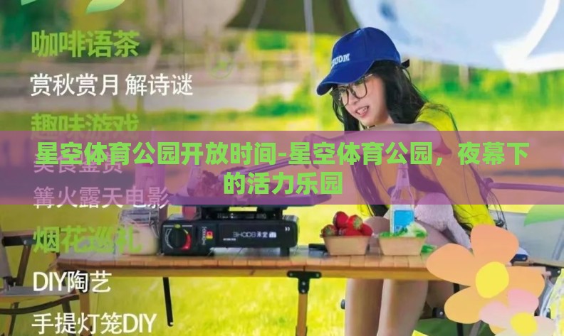 星空体育公园开放时间-星空体育公园,夜幕下的活力乐园 星空体育公园开放时间-星空体育公园,夜幕下的活力乐园