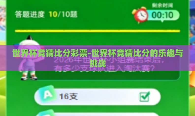 世界杯竞猜比分彩票-世界杯竞猜比分的乐趣与挑战 世界杯竞猜比分彩票-世界杯竞猜比分的乐趣与挑战