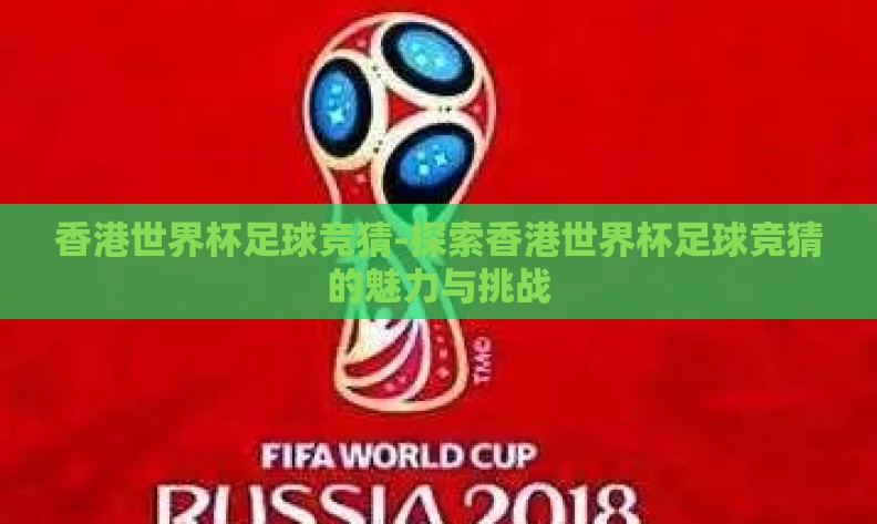 香港世界杯足球竞猜-探索香港世界杯足球竞猜的魅力与挑战 香港世界杯足球竞猜-探索香港世界杯足球竞猜的魅力与挑战