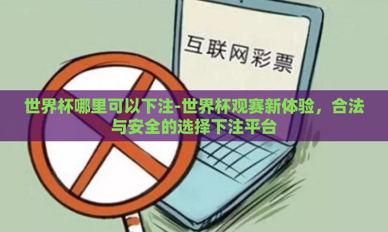 世界杯哪里可以下注-世界杯观赛新体验,合法与安全的选择下注平台 世界杯哪里可以下注-世界杯观赛新体验,合法与安全的选择下注平台