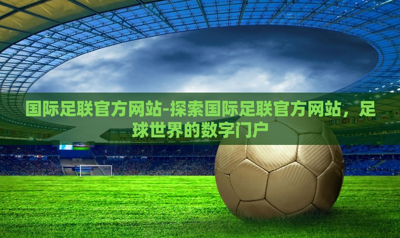 国际足联官方网站-探索国际足联官方网站，足球世界的数字门户