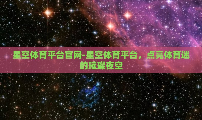 星空体育平台官网-星空体育平台,点亮体育迷的璀璨夜空 星空体育平台官网-星空体育平台,点亮体育迷的璀璨夜空