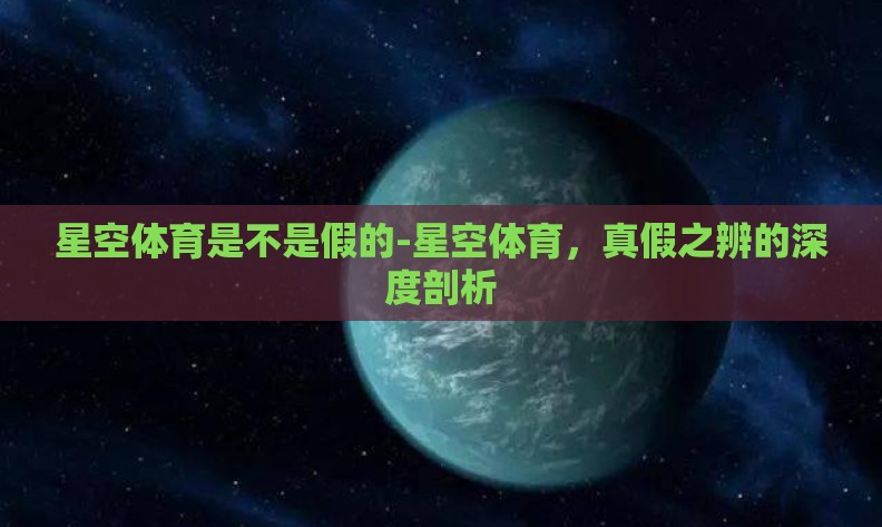 星空体育是不是假的-星空体育,真假之辨的深度剖析 星空体育是不是假的-星空体育,真假之辨的深度剖析