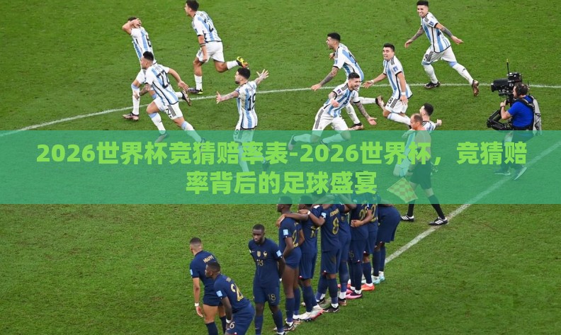 2026世界杯竞猜赔率表-2026世界杯,竞猜赔率背后的足球盛宴 2026世界杯竞猜赔率表-2026世界杯,竞猜赔率背后的足球盛宴
