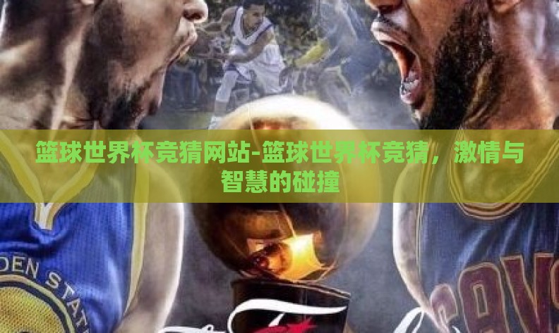 篮球世界杯竞猜网站-篮球世界杯竞猜,激情与智慧的碰撞 篮球世界杯竞猜网站-篮球世界杯竞猜,激情与智慧的碰撞