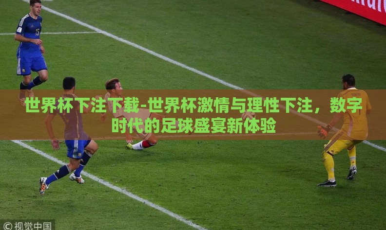 世界杯下注下载-世界杯激情与理性下注，数字时代的足球盛宴新体验