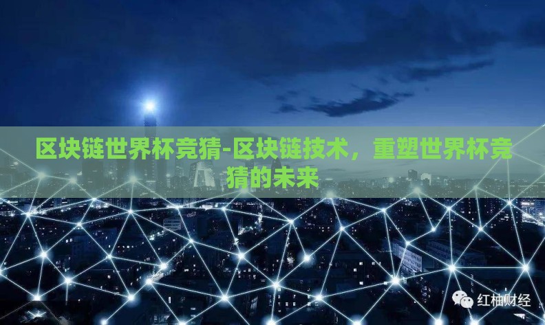 区块链世界杯竞猜-区块链技术，重塑世界杯竞猜的未来
