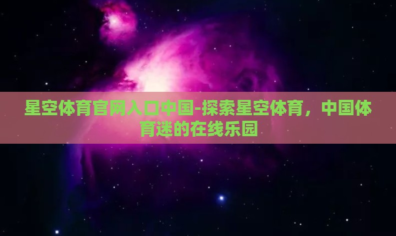 星空体育官网入口中国-探索星空体育，中国体育迷的在线乐园