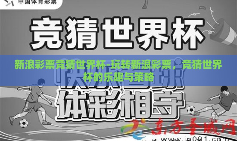 新浪彩票竞猜世界杯-玩转新浪彩票,竞猜世界杯的乐趣与策略 新浪彩票竞猜世界杯-玩转新浪彩票,竞猜世界杯的乐趣与策略