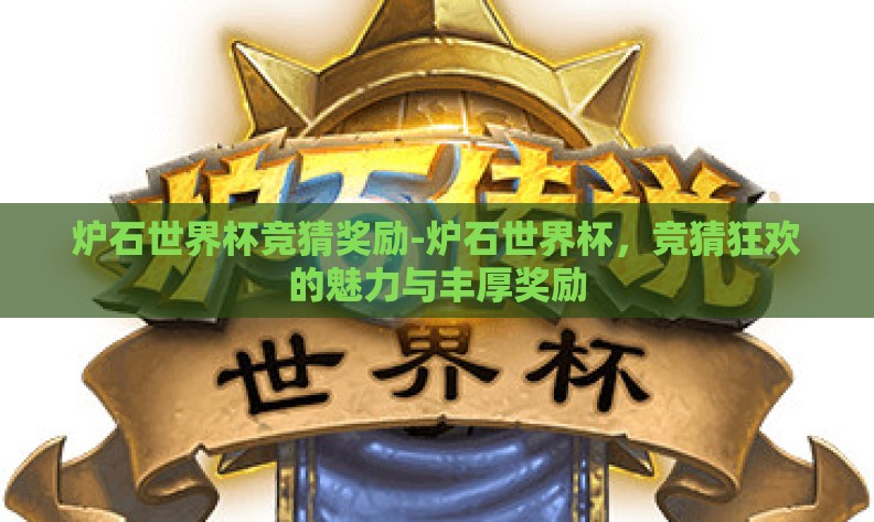 炉石世界杯竞猜奖励-炉石世界杯,竞猜狂欢的魅力与丰厚奖励 炉石世界杯竞猜奖励-炉石世界杯,竞猜狂欢的魅力与丰厚奖励