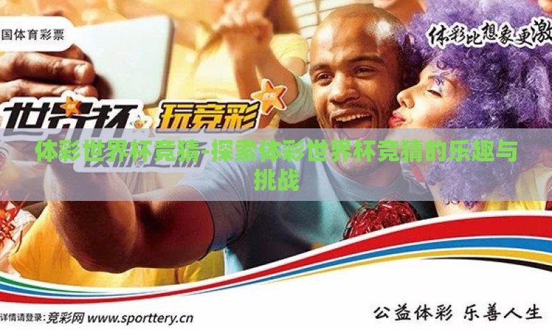 体彩世界杯竞猜-探索体彩世界杯竞猜的乐趣与挑战