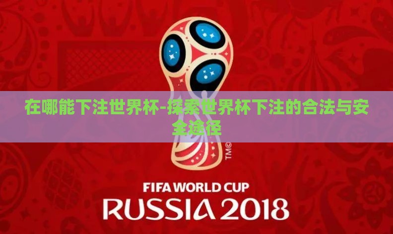 在哪能下注世界杯-探索世界杯下注的合法与安全途径 在哪能下注世界杯-探索世界杯下注的合法与安全途径