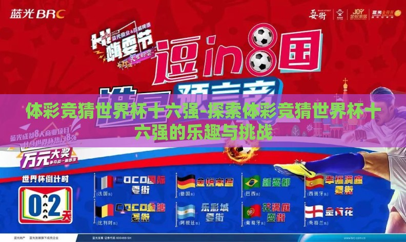 体彩竞猜世界杯十六强-探索体彩竞猜世界杯十六强的乐趣与挑战 体彩竞猜世界杯十六强-探索体彩竞猜世界杯十六强的乐趣与挑战