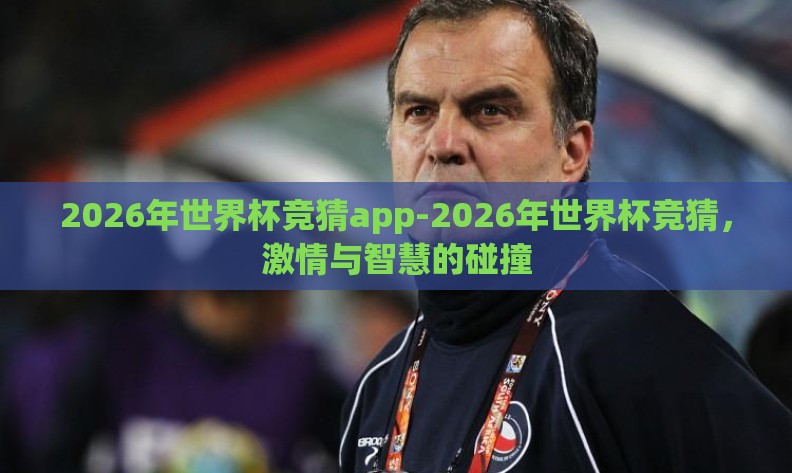 2026年世界杯竞猜app-2026年世界杯竞猜,激情与智慧的碰撞 2026年世界杯竞猜app-2026年世界杯竞猜,激情与智慧的碰撞
