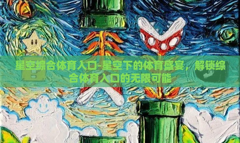 星空综合体育入口-星空下的体育盛宴,解锁综合体育入口的无限可能 星空综合体育入口-星空下的体育盛宴,解锁综合体育入口的无限可能
