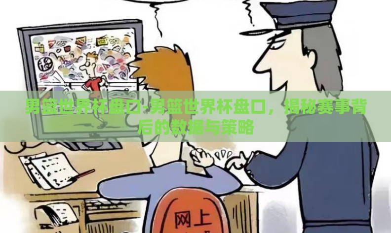 男篮世界杯盘口-男篮世界杯盘口，揭秘赛事背后的数据与策略
