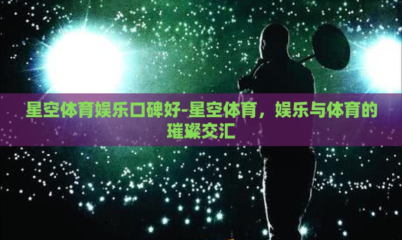 星空体育娱乐口碑好-星空体育，娱乐与体育的璀璨交汇