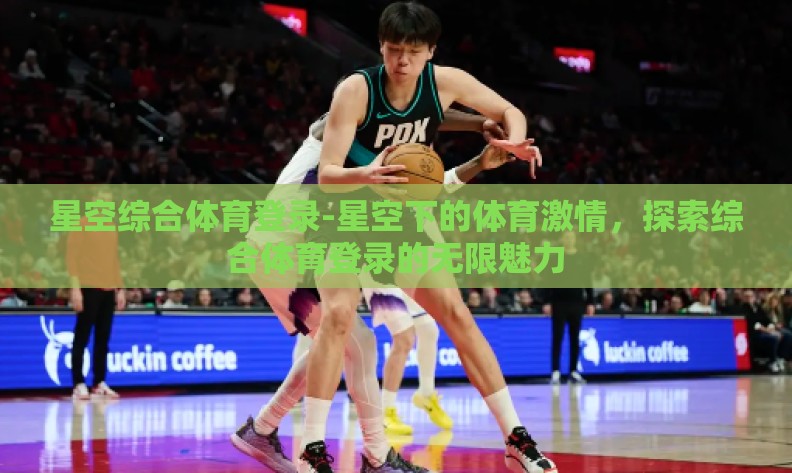 星空综合体育登录-星空下的体育激情,探索综合体育登录的无限魅力 星空综合体育登录-星空下的体育激情,探索综合体育登录的无限魅力