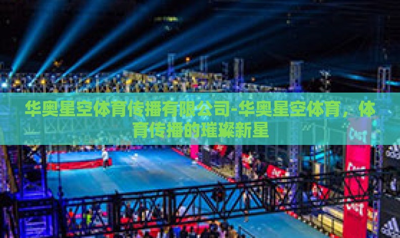 华奥星空体育传播有限公司-华奥星空体育，体育传播的璀璨新星