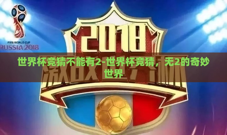 世界杯竞猜不能有2-世界杯竞猜,无2的奇妙世界 世界杯竞猜不能有2-世界杯竞猜,无2的奇妙世界