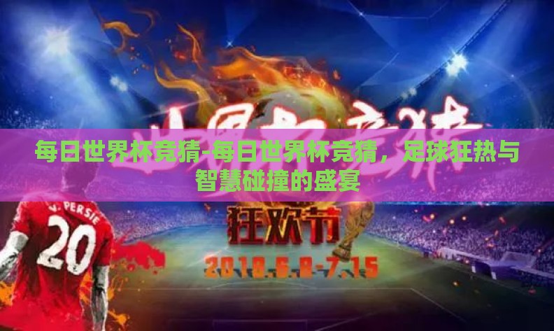 每日世界杯竞猜-每日世界杯竞猜,足球狂热与智慧碰撞的盛宴 每日世界杯竞猜-每日世界杯竞猜,足球狂热与智慧碰撞的盛宴