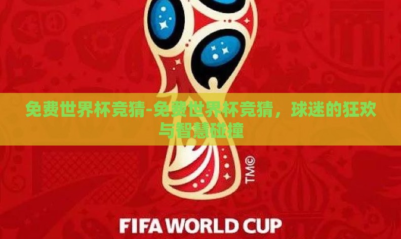 免费世界杯竞猜-免费世界杯竞猜,球迷的狂欢与智慧碰撞 免费世界杯竞猜-免费世界杯竞猜,球迷的狂欢与智慧碰撞