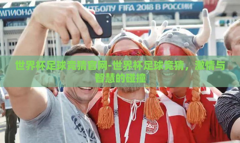 世界杯足球竞猜官网-世界杯足球竞猜，激情与智慧的碰撞