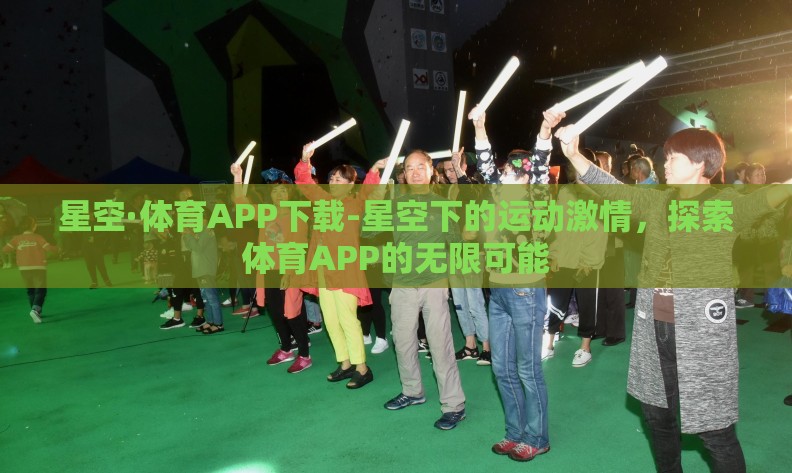 星空·体育APP下载-星空下的运动激情，探索体育APP的无限可能