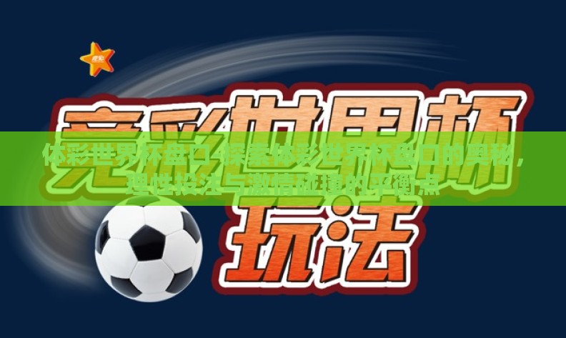 体彩世界杯盘口-探索体彩世界杯盘口的奥秘,理性投注与激情碰撞的平衡点 体彩世界杯盘口-探索体彩世界杯盘口的奥秘,理性投注与激情碰撞的平衡点