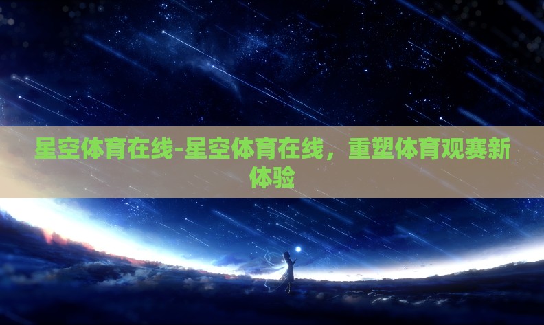星空体育在线-星空体育在线，重塑体育观赛新体验