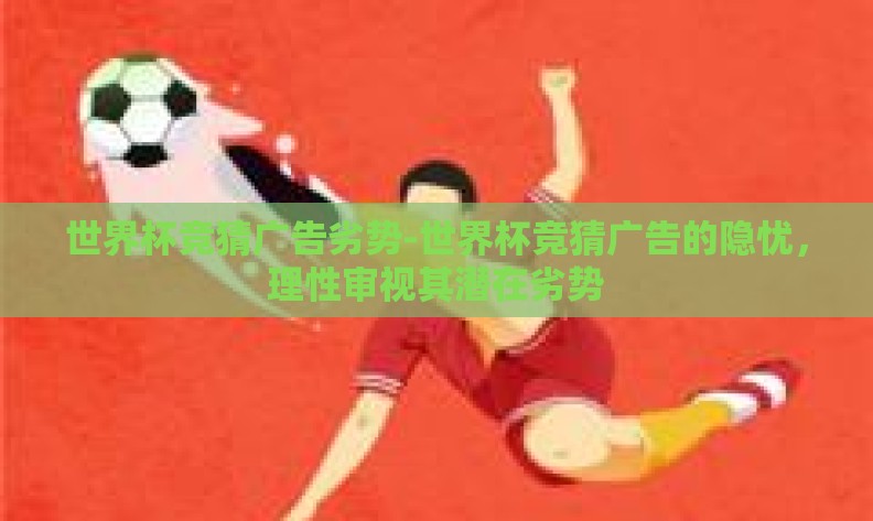 世界杯竞猜广告劣势-世界杯竞猜广告的隐忧,理性审视其潜在劣势 世界杯竞猜广告劣势-世界杯竞猜广告的隐忧,理性审视其潜在劣势