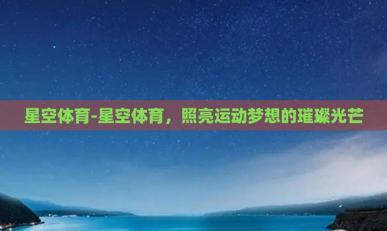 星空体育-星空体育，照亮运动梦想的璀璨光芒